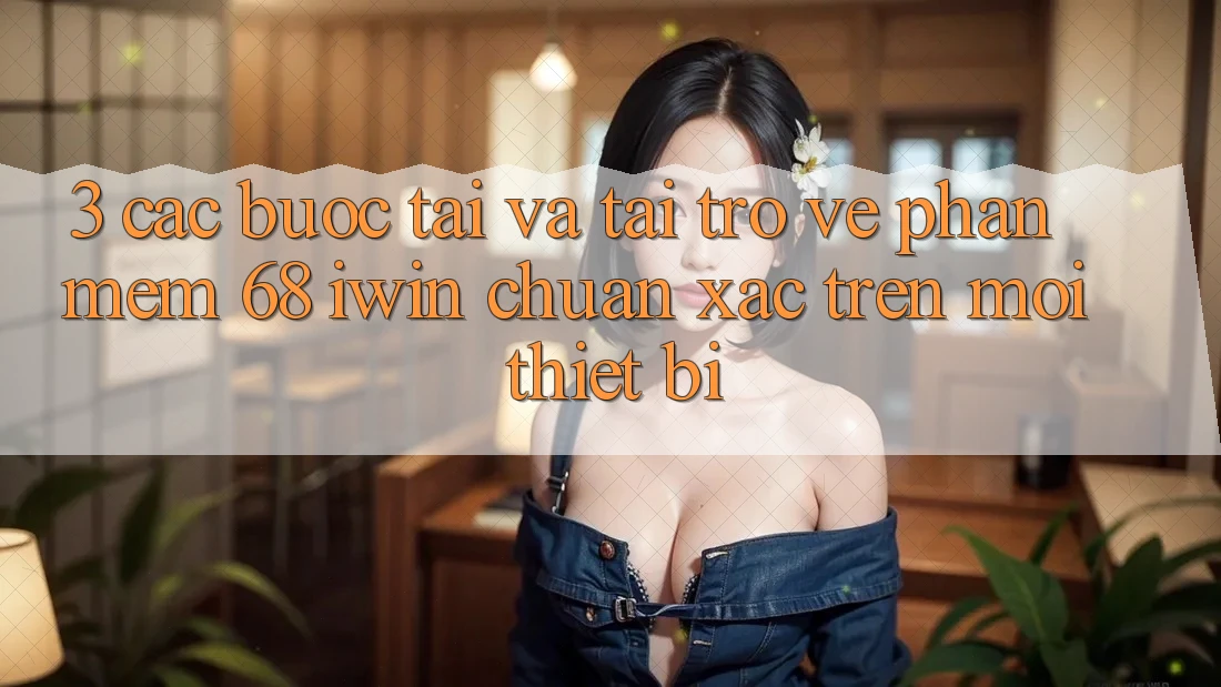 3. Các bước tải và tải trở về Phần mềm 68 iwin chuẩn xác trên mọi thiết bị 3. Các bước tải và tải trở về Phần mềm 68 iwin chuẩn xác trên mọi thiết bị