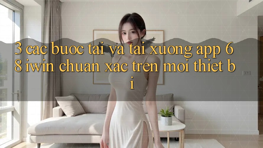 3. Các bước tải và tải xuống App 68 iwin chuẩn xác trên mọi thiết bị 3. Các bước tải và tải xuống App 68 iwin chuẩn xác trên mọi thiết bị