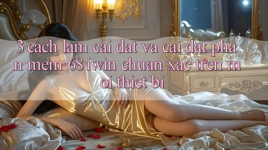 3. Cách làm cài đặt và cài đặt Phần mềm 68 iwin chuẩn xác trên mọi thiết bị 3. Cách làm cài đặt và cài đặt Phần mềm 68 iwin chuẩn xác trên mọi thiết bị