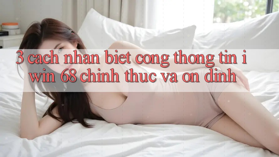 3. Cách Nhận Biết Cổng thông tin iwin 68 Chính Thức Và Ổn định 3. Cách Nhận Biết Cổng thông tin iwin 68 Chính Thức Và Ổn định