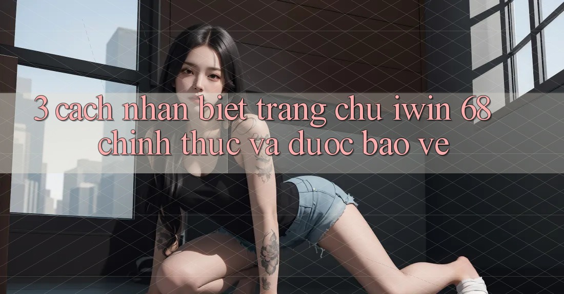 3. Cách Nhận Biết Trang chủ iwin 68 Chính Thức Và Được bảo vệ 3. Cách Nhận Biết Trang chủ iwin 68 Chính Thức Và Được bảo vệ