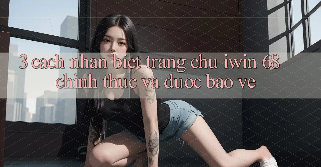 3. Cách Nhận Biết Trang chủ iwin 68 Chính Thức Và Được bảo vệ 3. Cách Nhận Biết Trang chủ iwin 68 Chính Thức Và Được bảo vệ