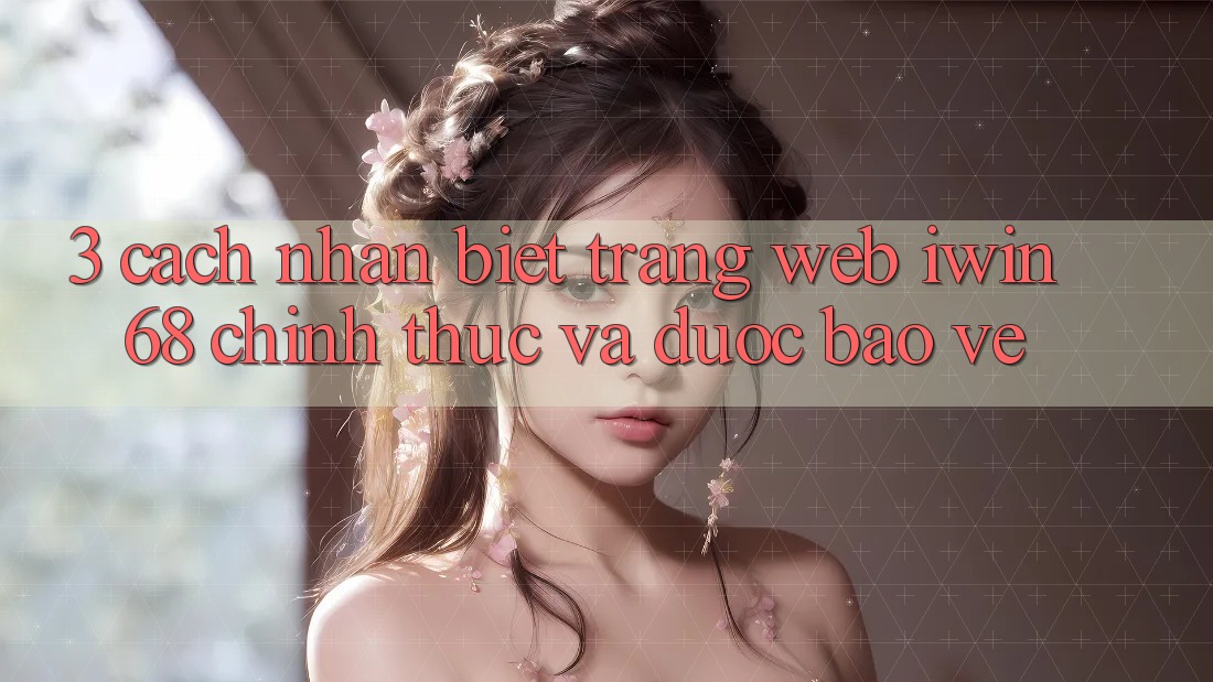 3. Cách Nhận Biết Trang web iwin 68 Chính Thức Và Được bảo vệ 3. Cách Nhận Biết Trang web iwin 68 Chính Thức Và Được bảo vệ