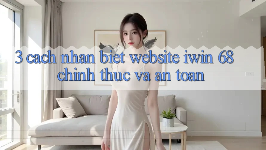 3. Cách Nhận Biết Website iwin 68 Chính Thức Và An Toàn 3. Cách Nhận Biết Website iwin 68 Chính Thức Và An Toàn
