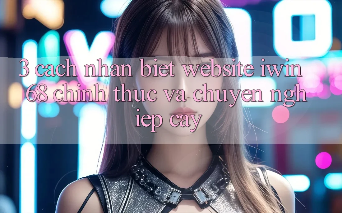 3. Cách Nhận Biết Website iwin 68 Chính Thức Và Chuyên nghiệp cậy 3. Cách Nhận Biết Website iwin 68 Chính Thức Và Chuyên nghiệp cậy