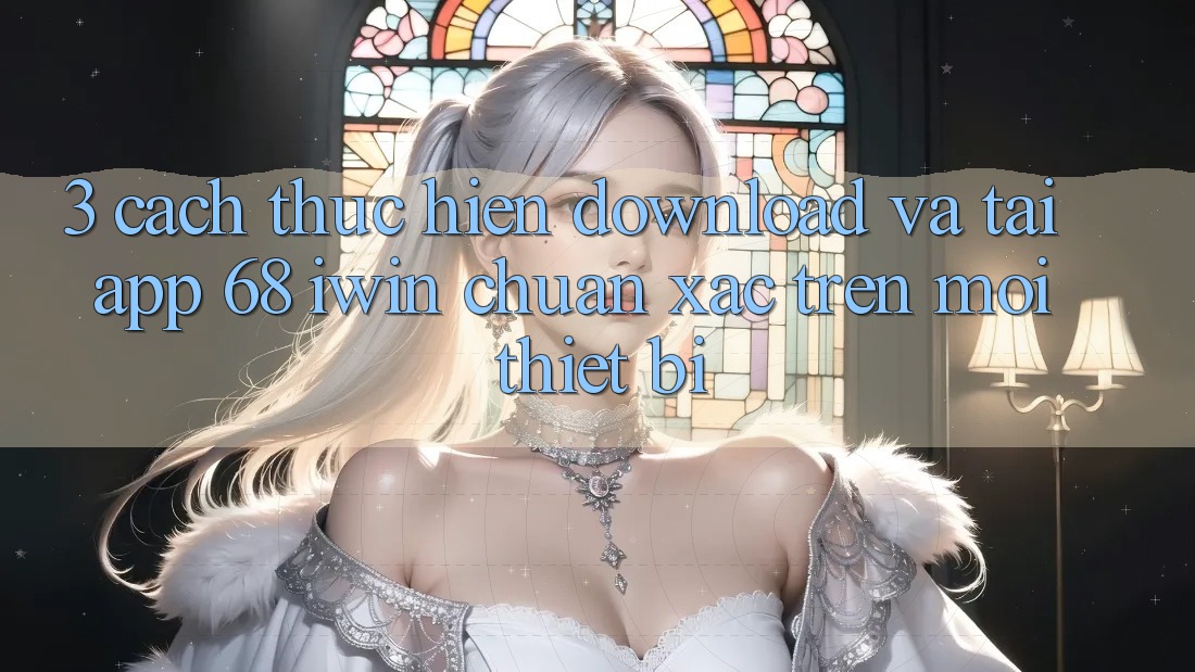 3. Cách thực hiện download và tải App 68 iwin chuẩn xác trên mọi thiết bị 3. Cách thực hiện download và tải App 68 iwin chuẩn xác trên mọi thiết bị