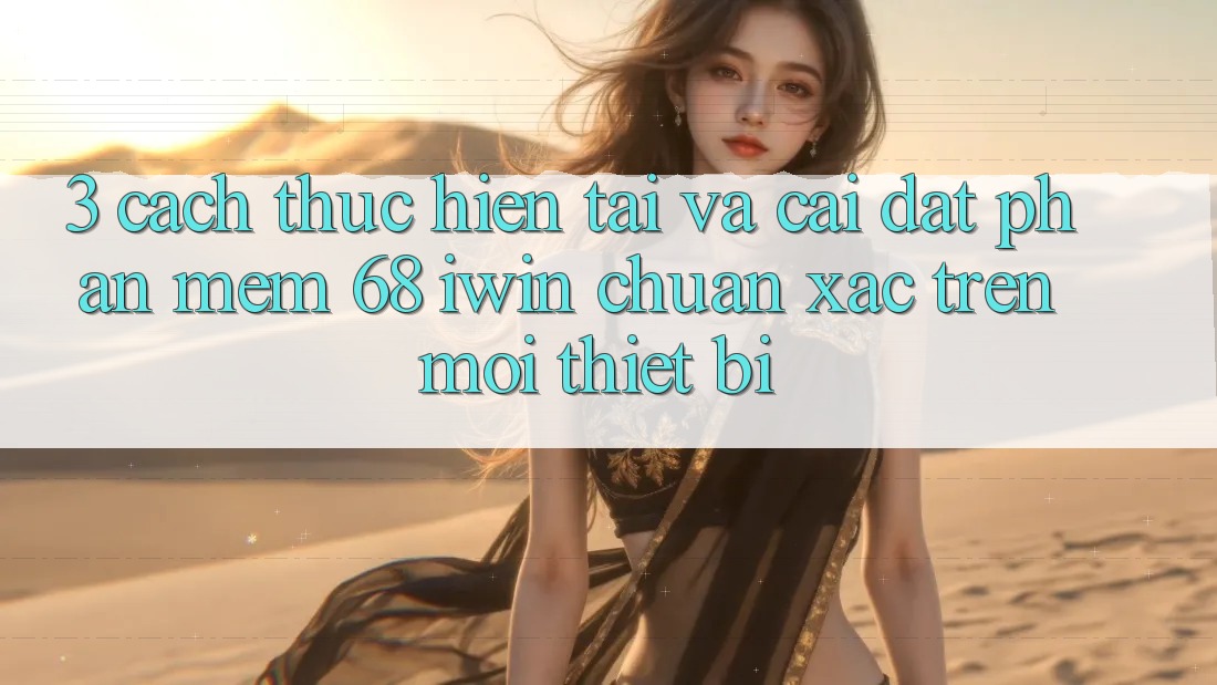 3. Cách thực hiện tải và cài đặt Phần mềm 68 iwin chuẩn xác trên mọi thiết bị 3. Cách thực hiện tải và cài đặt Phần mềm 68 iwin chuẩn xác trên mọi thiết bị