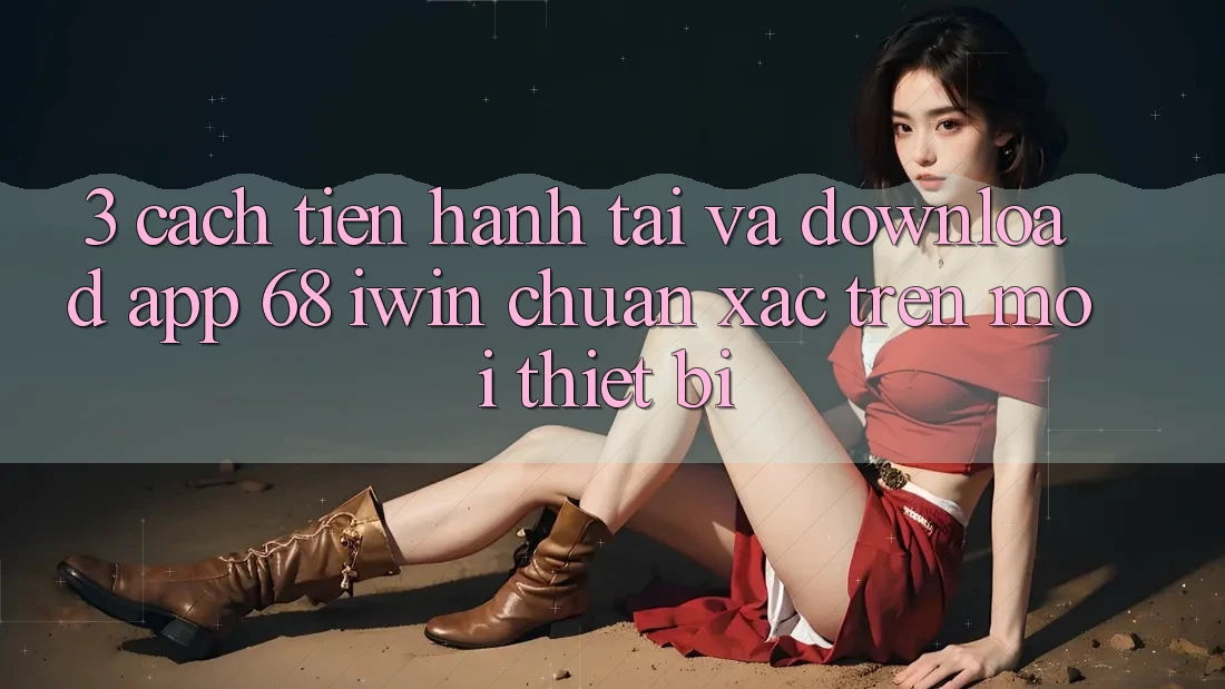 3. Cách tiến hành tải và download App 68 iwin chuẩn xác trên mọi thiết bị 3. Cách tiến hành tải và download App 68 iwin chuẩn xác trên mọi thiết bị