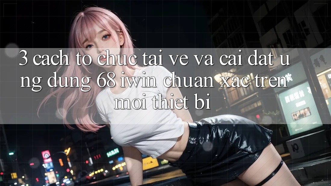 3. Cách tổ chức tải về và cài đặt Ứng dụng 68 iwin chuẩn xác trên mọi thiết bị 3. Cách tổ chức tải về và cài đặt Ứng dụng 68 iwin chuẩn xác trên mọi thiết bị