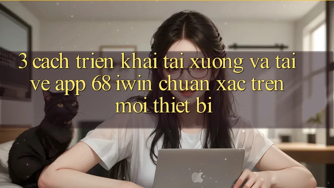 3. Cách triển khai tải xuống và tải về App 68 iwin chuẩn xác trên mọi thiết bị 3. Cách triển khai tải xuống và tải về App 68 iwin chuẩn xác trên mọi thiết bị
