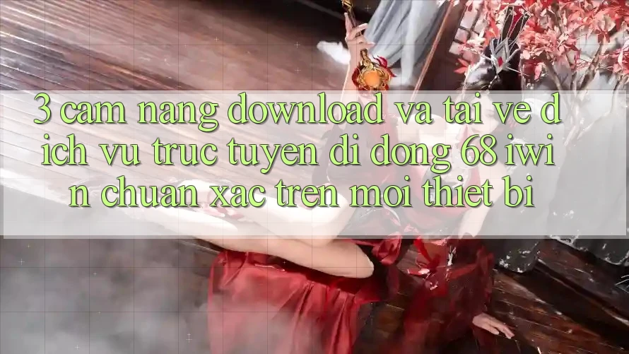 3. Cẩm nang download và tải về Dịch vụ trực tuyến di động 68 iwin chuẩn xác trên mọi thiết bị 3. Cẩm nang download và tải về Dịch vụ trực tuyến di động 68 iwin chuẩn xác trên mọi thiết bị