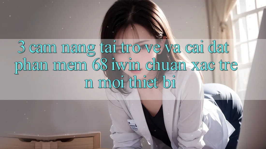 3. Cẩm nang tải trở về và cài đặt Phần mềm 68 iwin chuẩn xác trên mọi thiết bị