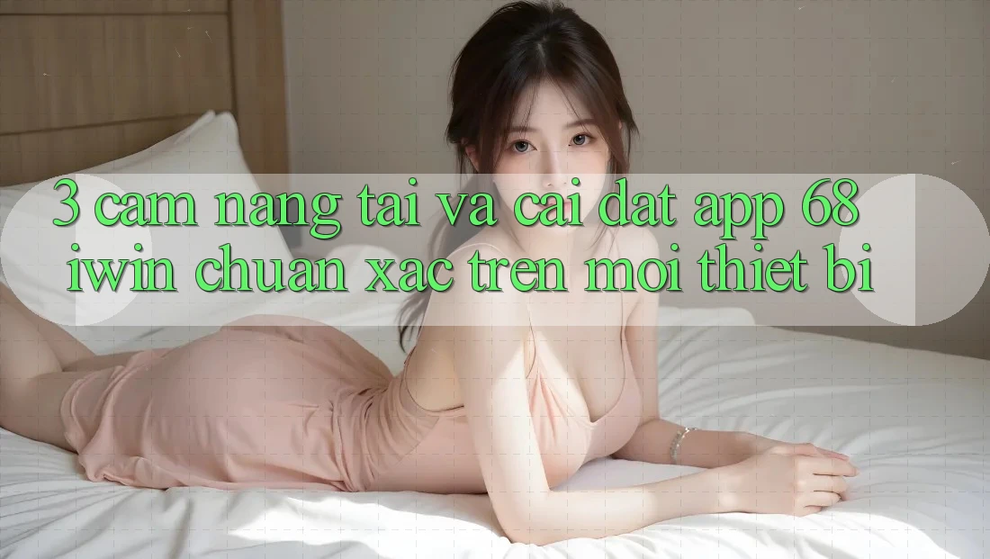 3. Cẩm nang tải và cài đặt App 68 iwin chuẩn xác trên mọi thiết bị 3. Cẩm nang tải và cài đặt App 68 iwin chuẩn xác trên mọi thiết bị