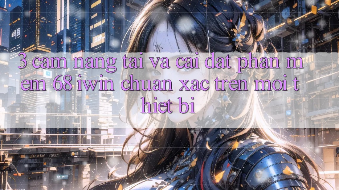 3. Cẩm nang tải và cài đặt Phần mềm 68 iwin chuẩn xác trên mọi thiết bị 3. Cẩm nang tải và cài đặt Phần mềm 68 iwin chuẩn xác trên mọi thiết bị