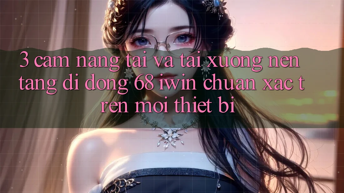 3. Cẩm nang tải và tải xuống Nền tảng di động 68 iwin chuẩn xác trên mọi thiết bị 3. Cẩm nang tải và tải xuống Nền tảng di động 68 iwin chuẩn xác trên mọi thiết bị