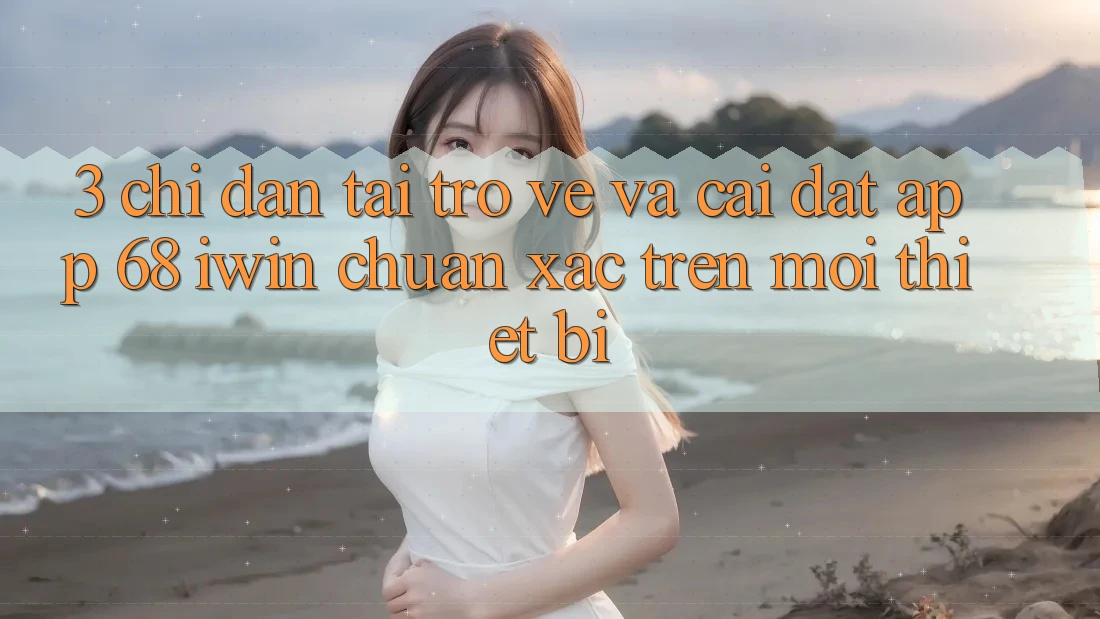 3. Chỉ dẫn tải trở về và cài đặt App 68 iwin chuẩn xác trên mọi thiết bị 3. Chỉ dẫn tải trở về và cài đặt App 68 iwin chuẩn xác trên mọi thiết bị