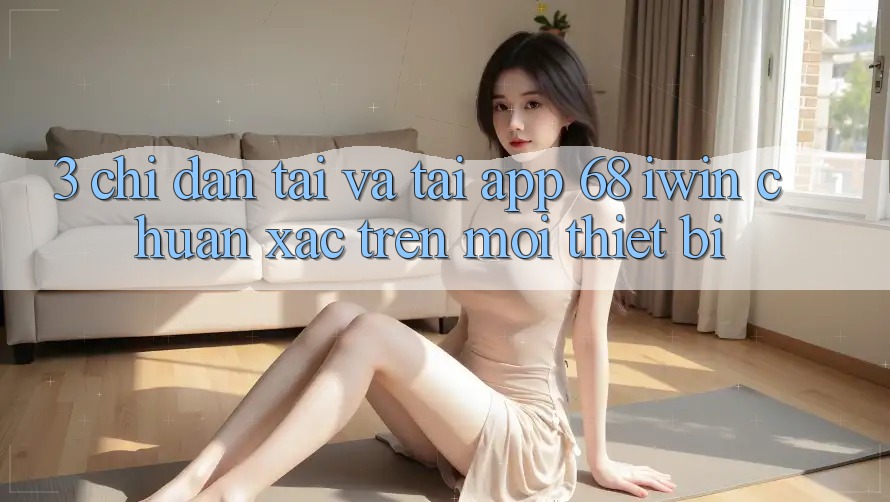 3. Chỉ dẫn tải và tải App 68 iwin chuẩn xác trên mọi thiết bị 3. Chỉ dẫn tải và tải App 68 iwin chuẩn xác trên mọi thiết bị