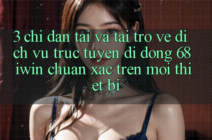 3. Chỉ dẫn tải và tải trở về Dịch vụ trực tuyến di động 68 iwin chuẩn xác trên mọi thiết bị 3. Chỉ dẫn tải và tải trở về Dịch vụ trực tuyến di động 68 iwin chuẩn xác trên mọi thiết bị