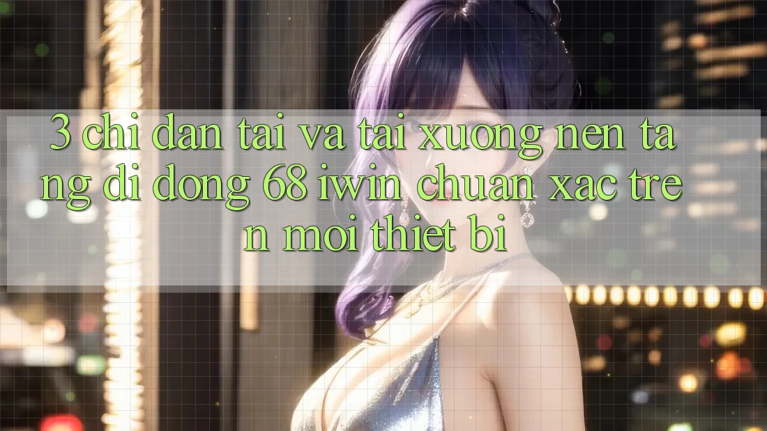 3. Chỉ dẫn tải và tải xuống Nền tảng di động 68 iwin chuẩn xác trên mọi thiết bị 3. Chỉ dẫn tải và tải xuống Nền tảng di động 68 iwin chuẩn xác trên mọi thiết bị
