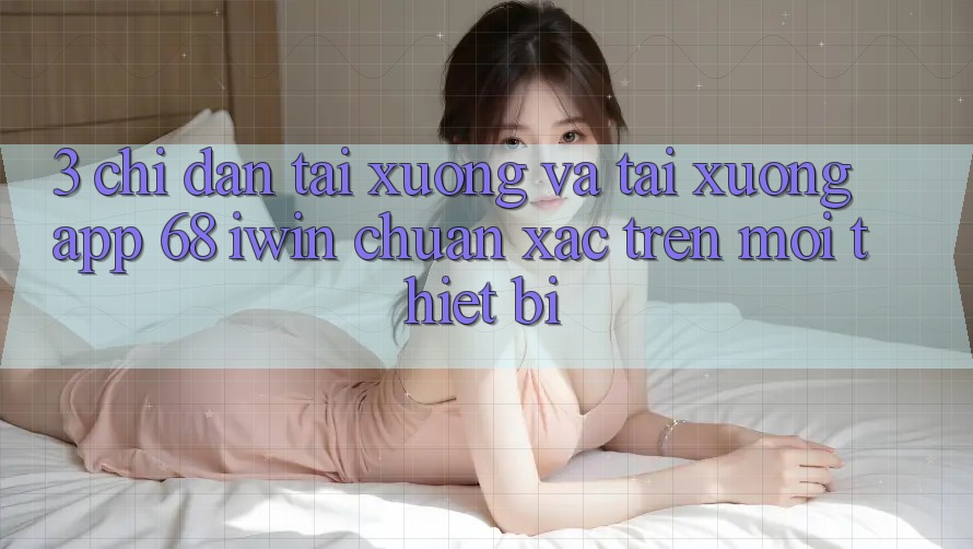 3. Chỉ dẫn tải xuống và tải xuống App 68 iwin chuẩn xác trên mọi thiết bị 3. Chỉ dẫn tải xuống và tải xuống App 68 iwin chuẩn xác trên mọi thiết bị