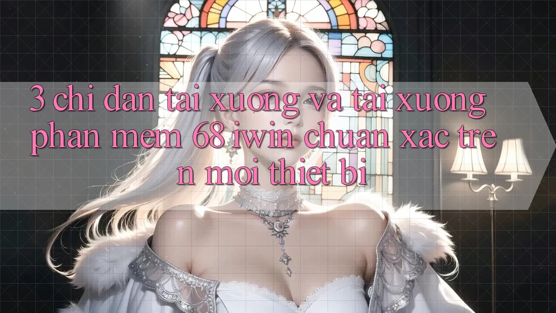 3. Chỉ dẫn tải xuống và tải xuống Phần mềm 68 iwin chuẩn xác trên mọi thiết bị 3. Chỉ dẫn tải xuống và tải xuống Phần mềm 68 iwin chuẩn xác trên mọi thiết bị