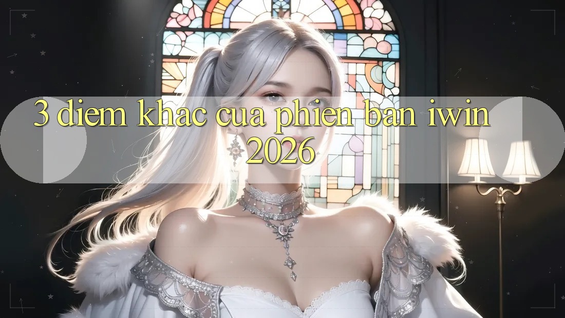 3. Điểm Khác Của Phiên Bản iwin 2026 3. Điểm Khác Của Phiên Bản iwin 2026
