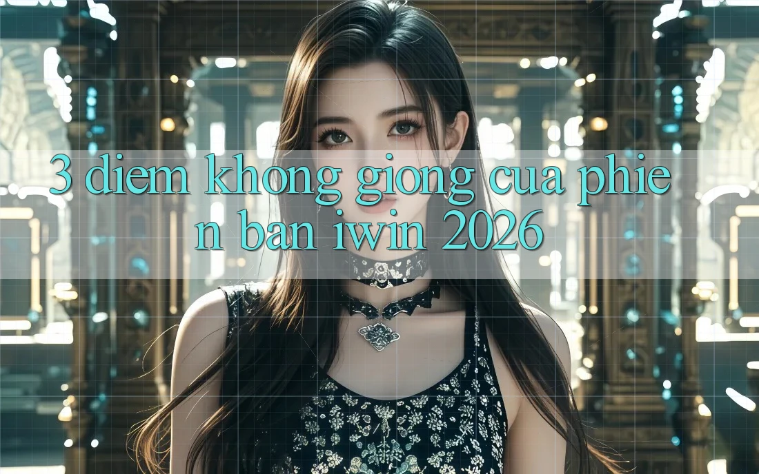 3. Điểm Không giống Của Phiên Bản iwin 2026