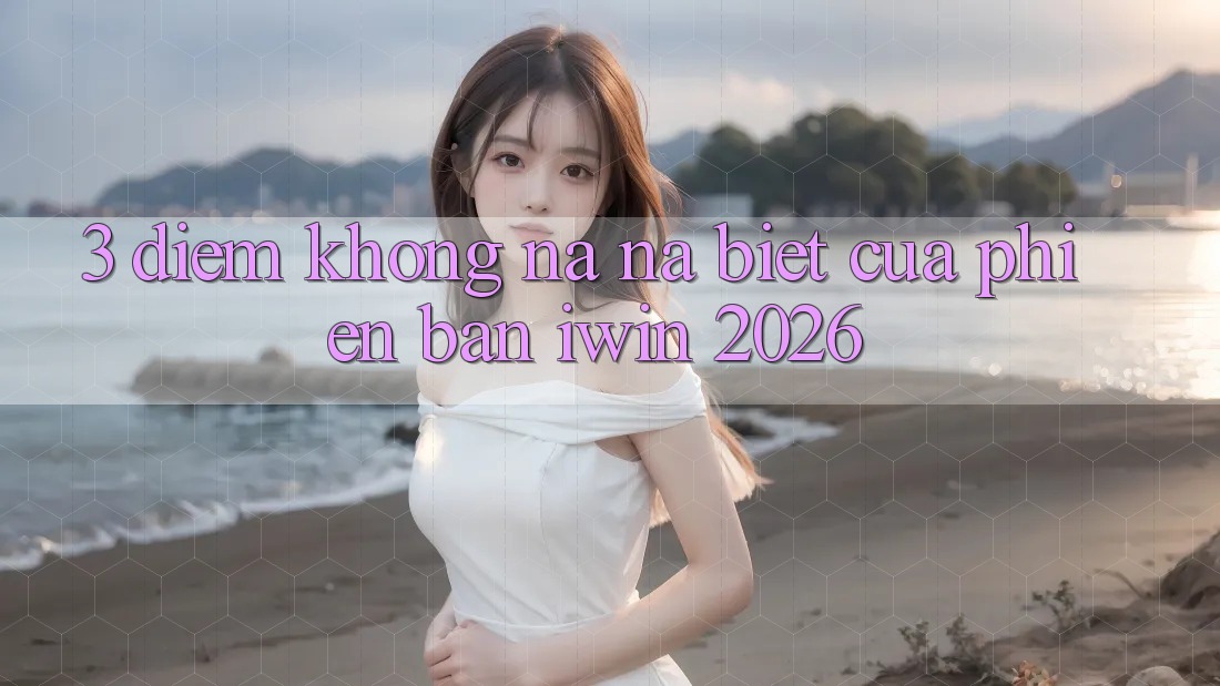 3. Điểm Không na ná Biệt Của Phiên Bản iwin 2026 3. Điểm Không na ná Biệt Của Phiên Bản iwin 2026
