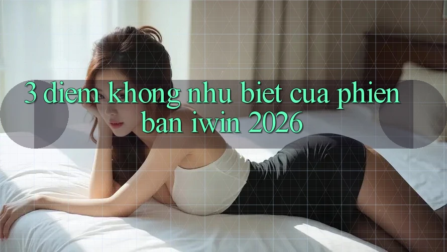 3. Điểm Không như Biệt Của Phiên Bản iwin 2026 3. Điểm Không như Biệt Của Phiên Bản iwin 2026