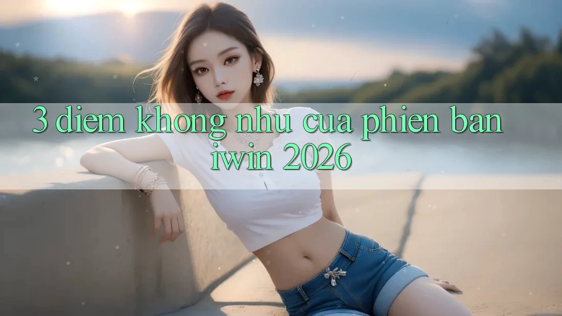 3. Điểm Không như Của Phiên Bản iwin 2026 3. Điểm Không như Của Phiên Bản iwin 2026