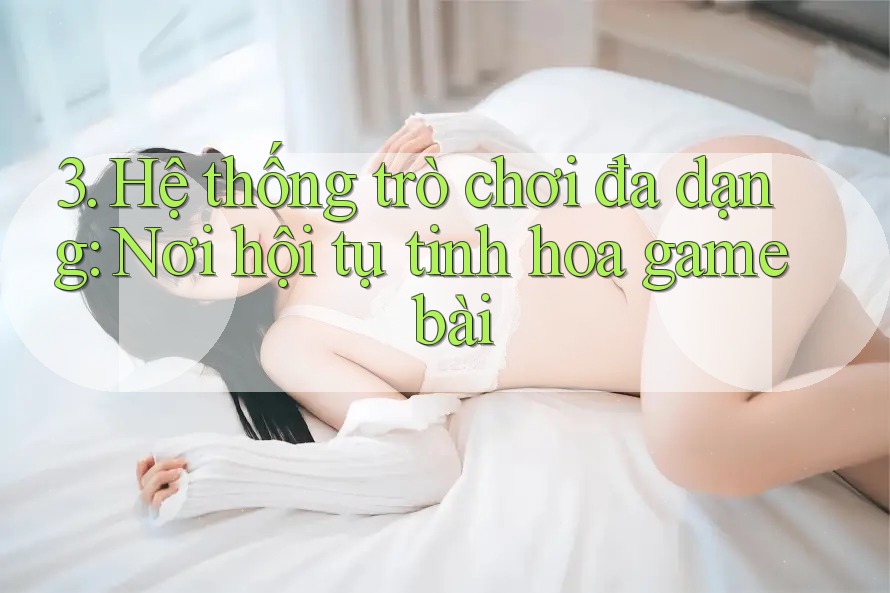 3. Hệ thống trò chơi đa dạng: Nơi hội tụ tinh hoa game bài 3. Hệ thống trò chơi đa dạng: Nơi hội tụ tinh hoa game bài