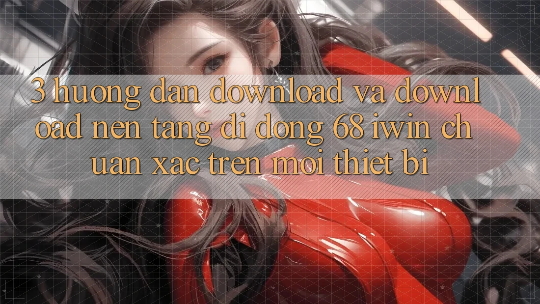 3. Hướng dẫn download và download Nền tảng di động 68 iwin chuẩn xác trên mọi thiết bị 3. Hướng dẫn download và download Nền tảng di động 68 iwin chuẩn xác trên mọi thiết bị