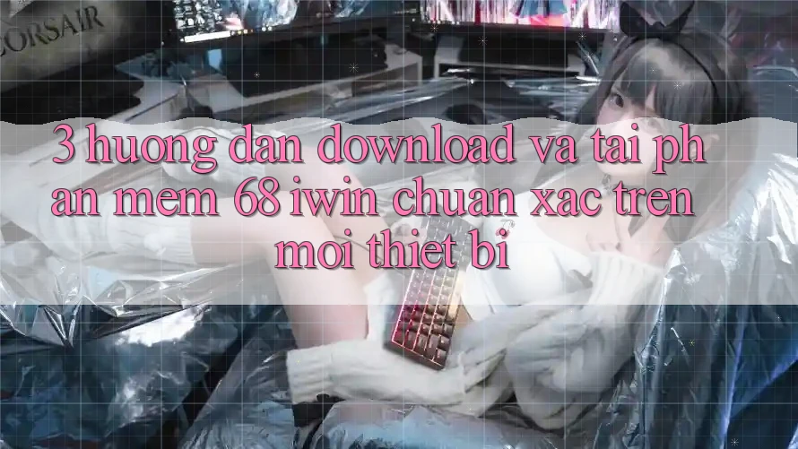 3. Hướng dẫn download và tải Phần mềm 68 iwin chuẩn xác trên mọi thiết bị