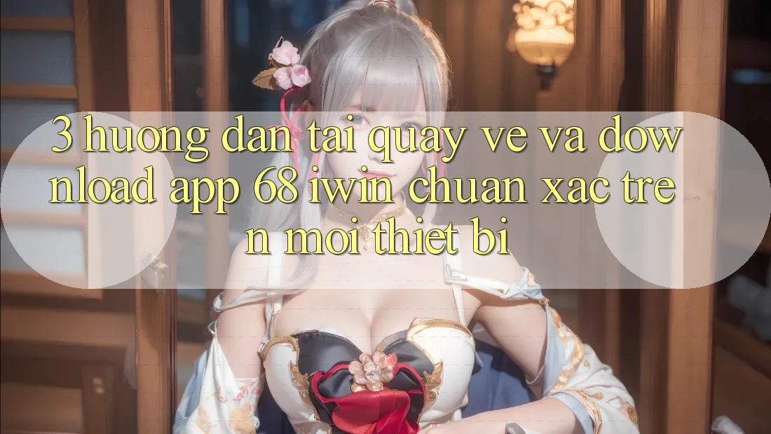 3. Hướng dẫn tải quay về và download App 68 iwin chuẩn xác trên mọi thiết bị 3. Hướng dẫn tải quay về và download App 68 iwin chuẩn xác trên mọi thiết bị