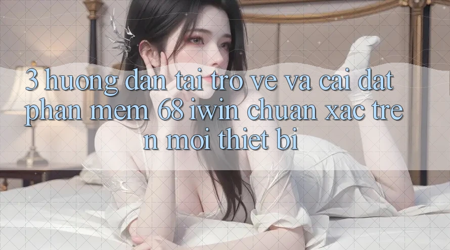 3. Hướng dẫn tải trở về và cài đặt Phần mềm 68 iwin chuẩn xác trên mọi thiết bị 3. Hướng dẫn tải trở về và cài đặt Phần mềm 68 iwin chuẩn xác trên mọi thiết bị