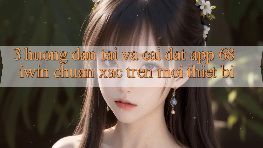3. Hướng dẫn tải và cài đặt App 68 iwin chuẩn xác trên mọi thiết bị 3. Hướng dẫn tải và cài đặt App 68 iwin chuẩn xác trên mọi thiết bị