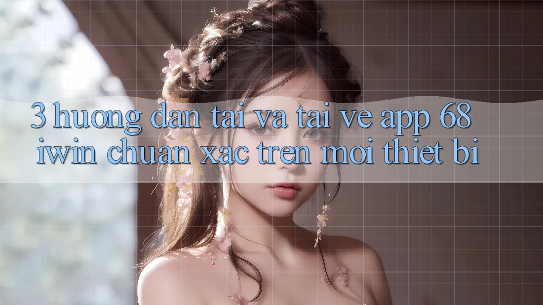 3. Hướng dẫn tải và tải về App 68 iwin chuẩn xác trên mọi thiết bị 3. Hướng dẫn tải và tải về App 68 iwin chuẩn xác trên mọi thiết bị