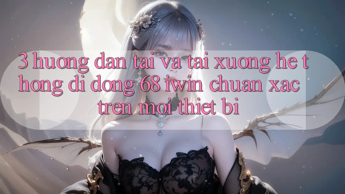 3. Hướng dẫn tải và tải xuống Hệ thống di động 68 iwin chuẩn xác trên mọi thiết bị 3. Hướng dẫn tải và tải xuống Hệ thống di động 68 iwin chuẩn xác trên mọi thiết bị