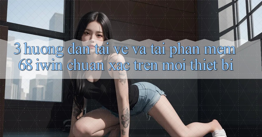3. Hướng dẫn tải về và tải Phần mềm 68 iwin chuẩn xác trên mọi thiết bị 3. Hướng dẫn tải về và tải Phần mềm 68 iwin chuẩn xác trên mọi thiết bị