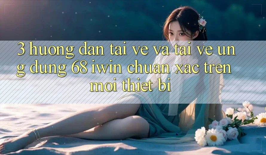 3. Hướng dẫn tải về và tải về Ứng dụng 68 iwin chuẩn xác trên mọi thiết bị 3. Hướng dẫn tải về và tải về Ứng dụng 68 iwin chuẩn xác trên mọi thiết bị