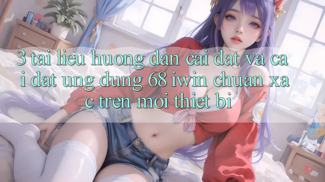 3. Tài liệu hướng dẫn cài đặt và cài đặt Ứng dụng 68 iwin chuẩn xác trên mọi thiết bị 3. Tài liệu hướng dẫn cài đặt và cài đặt Ứng dụng 68 iwin chuẩn xác trên mọi thiết bị