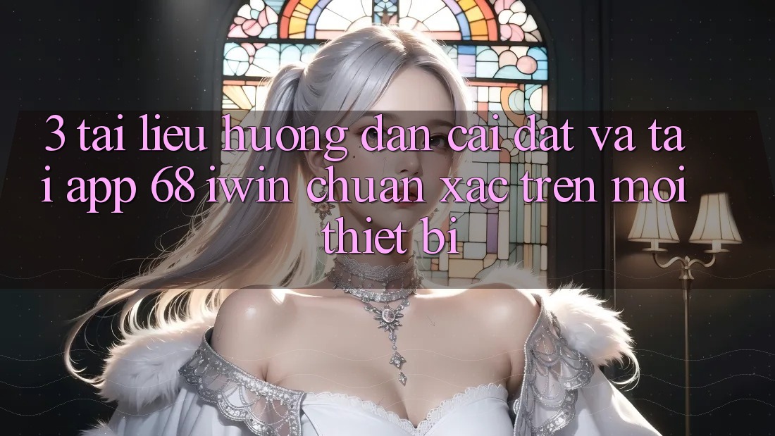 3. Tài liệu hướng dẫn cài đặt và tải App 68 iwin chuẩn xác trên mọi thiết bị 3. Tài liệu hướng dẫn cài đặt và tải App 68 iwin chuẩn xác trên mọi thiết bị