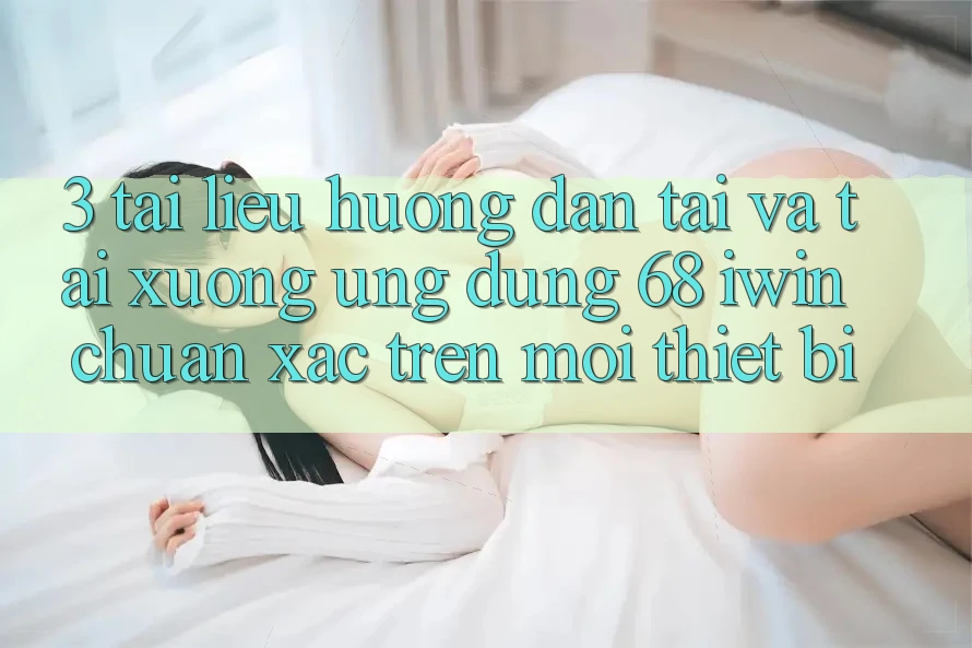 3. Tài liệu hướng dẫn tải và tải xuống Ứng dụng 68 iwin chuẩn xác trên mọi thiết bị 3. Tài liệu hướng dẫn tải và tải xuống Ứng dụng 68 iwin chuẩn xác trên mọi thiết bị
