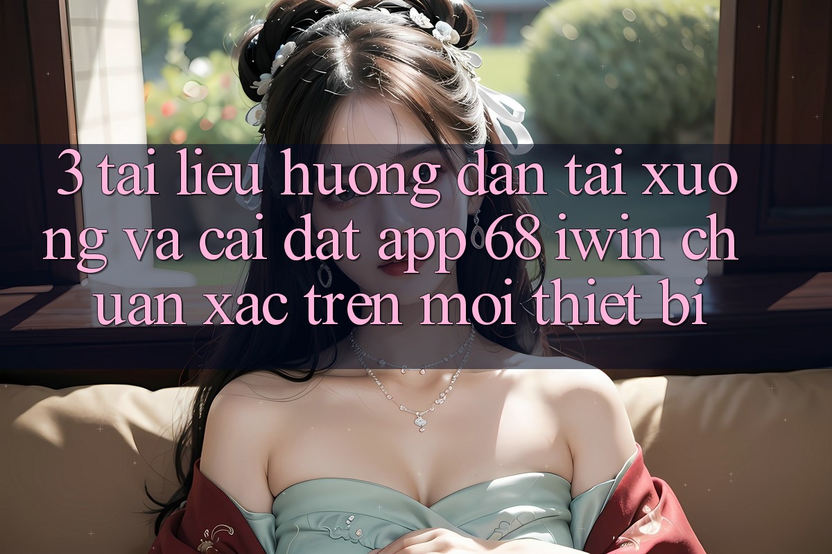3. Tài liệu hướng dẫn tải xuống và cài đặt App 68 iwin chuẩn xác trên mọi thiết bị 3. Tài liệu hướng dẫn tải xuống và cài đặt App 68 iwin chuẩn xác trên mọi thiết bị
