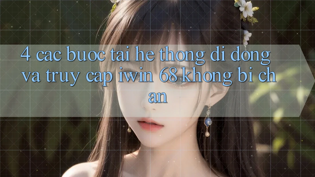 4. Các bước Tải Hệ thống di động Và Truy Cập iwin 68 Không Bị Chặn 4. Các bước Tải Hệ thống di động Và Truy Cập iwin 68 Không Bị Chặn