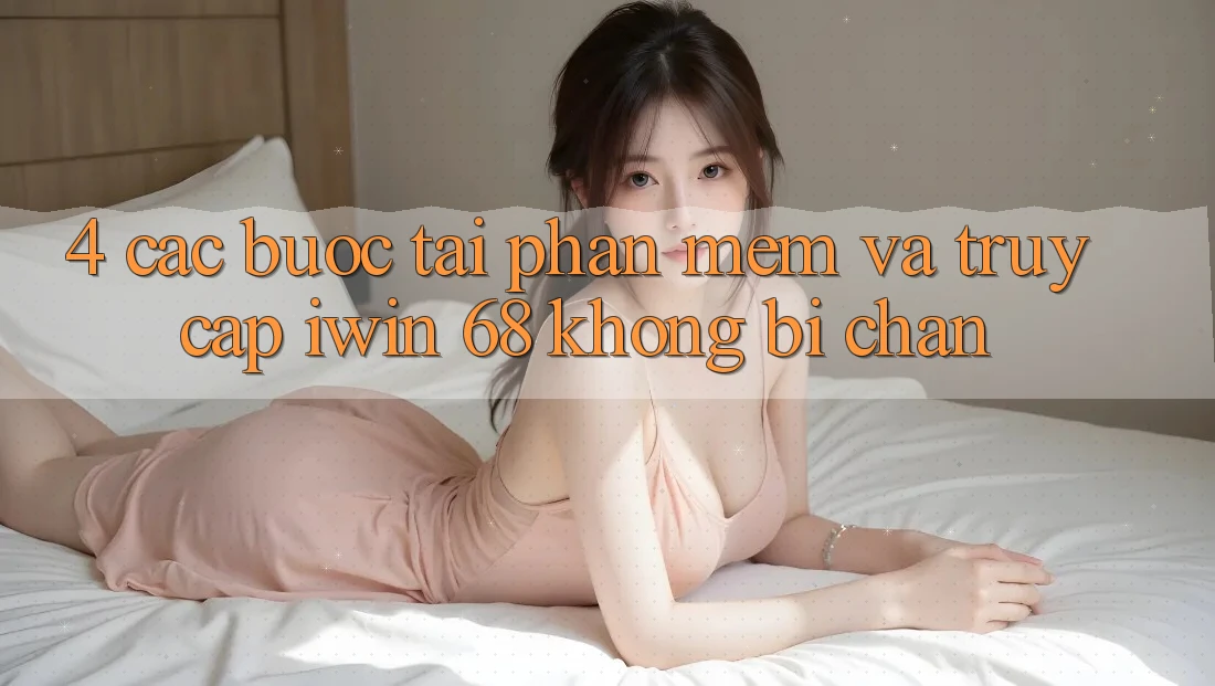 4. Các bước Tải Phần mềm Và Truy Cập iwin 68 Không Bị Chặn 4. Các bước Tải Phần mềm Và Truy Cập iwin 68 Không Bị Chặn