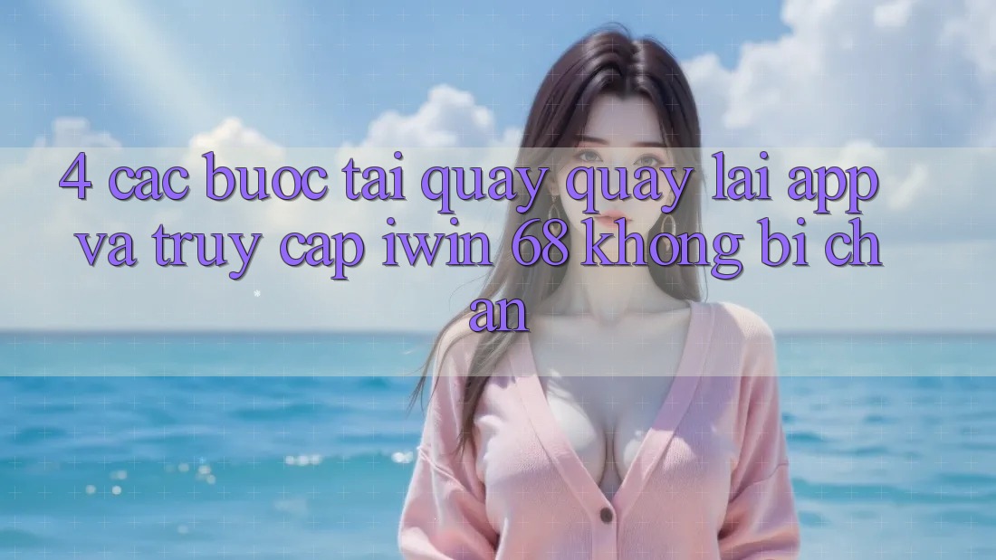 4. Các bước Tải quay quay lại App Và Truy Cập iwin 68 Không Bị Chặn 4. Các bước Tải quay quay lại App Và Truy Cập iwin 68 Không Bị Chặn