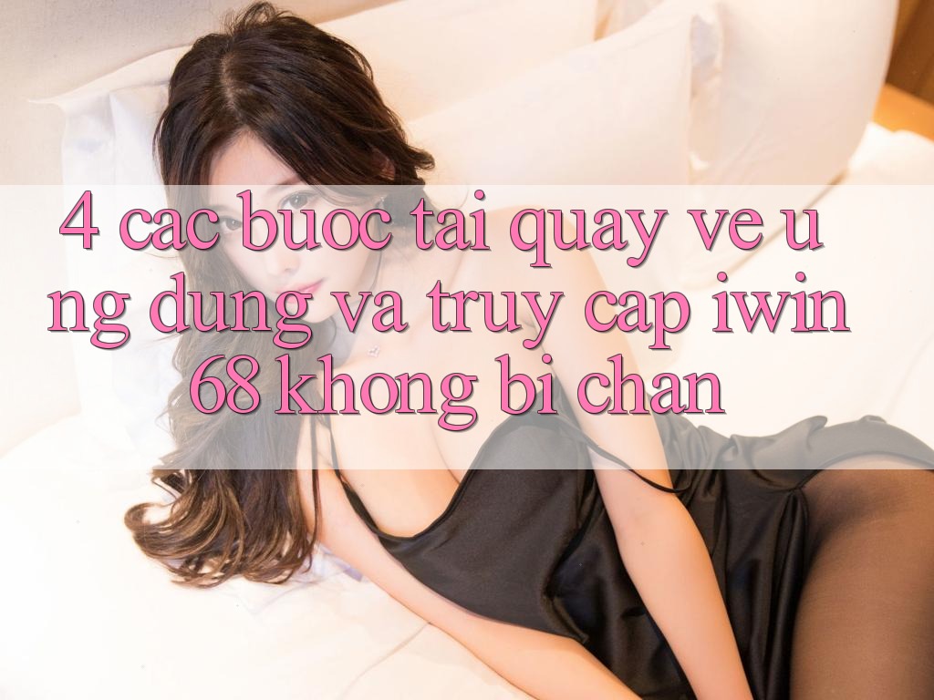 4. Các bước Tải quay về Ứng dụng Và Truy Cập iwin 68 Không Bị Chặn 4. Các bước Tải quay về Ứng dụng Và Truy Cập iwin 68 Không Bị Chặn
