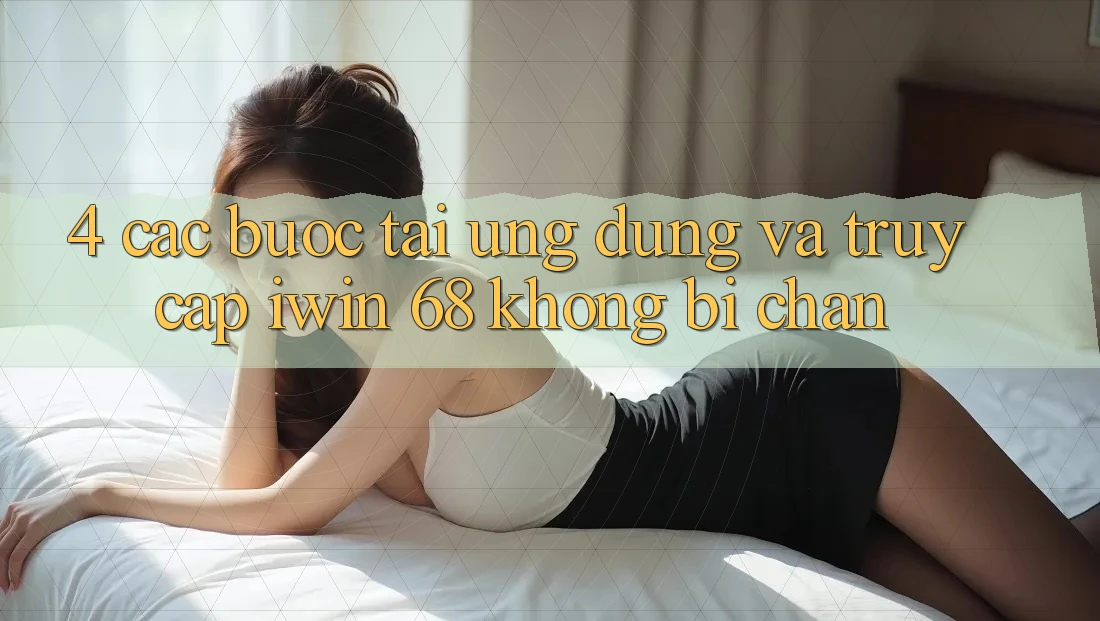 4. Các bước Tải Ứng dụng Và Truy Cập iwin 68 Không Bị Chặn