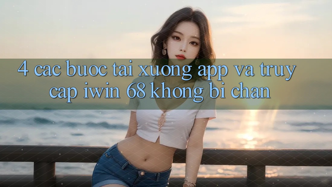 4. Các bước Tải xuống App Và Truy Cập iwin 68 Không Bị Chặn 4. Các bước Tải xuống App Và Truy Cập iwin 68 Không Bị Chặn